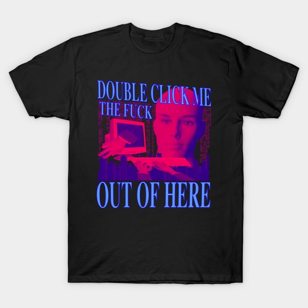 Double Click Me The F Out Of Here - Retro Neon 90's Computer Humor (blue version) T-Shirt by blueversion